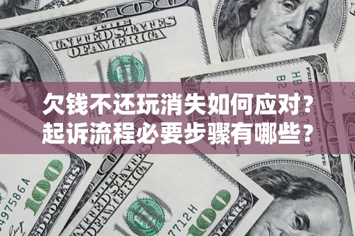 济南欠钱不还玩消失如何应对？起诉流程必要步骤有哪些？