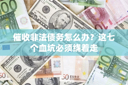 济南催收非法债务怎么办？这七个血坑必须绕着走