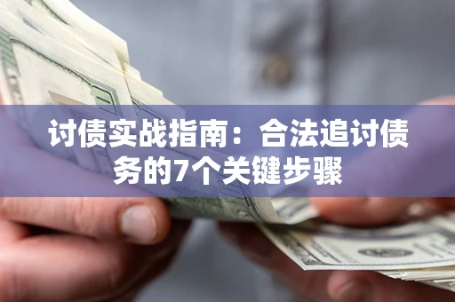 济南讨债实战指南：合法追讨债务的7个关键步骤