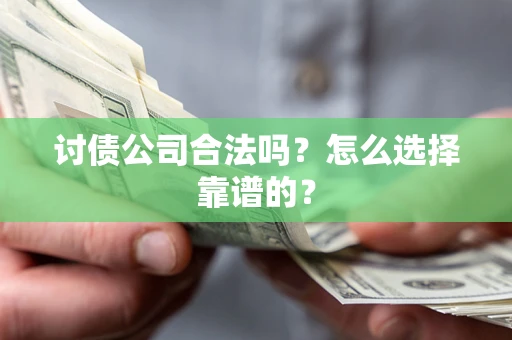 济南讨债公司合法吗？怎么选择靠谱的？