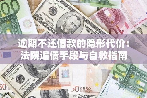 济南逾期不还借款的隐形代价：法院追债手段与自救指南