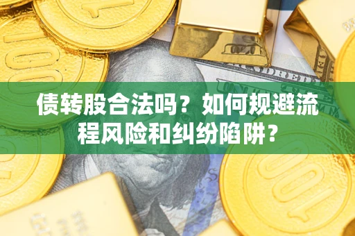 济南债转股合法吗？如何规避流程风险和纠纷陷阱？