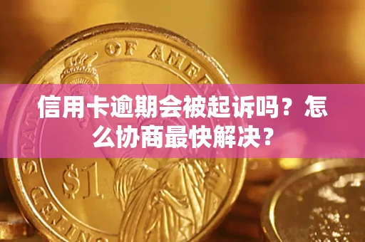 济南信用卡逾期会被起诉吗？怎么协商最快解决？