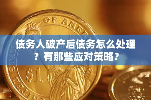 济南债务人破产后债务怎么处理？有那些应对策略？