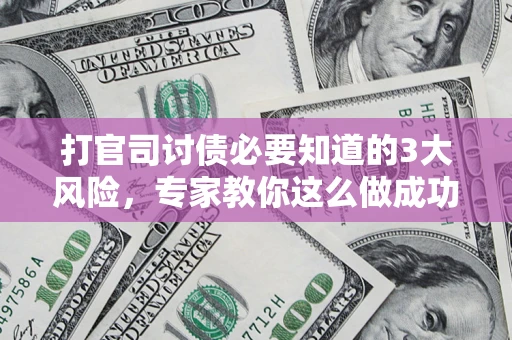 济南打官司讨债必要知道的3大风险，专家教你这么做成功率飙升