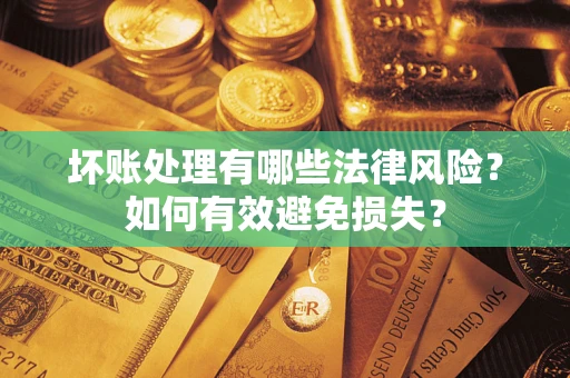 济南坏账处理有哪些法律风险？如何有效避免损失？